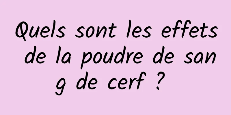 Quels sont les effets de la poudre de sang de cerf ? 