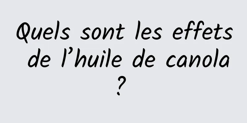 Quels sont les effets de l’huile de canola? 