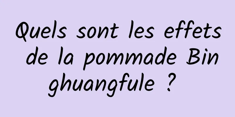 Quels sont les effets de la pommade Binghuangfule ? 