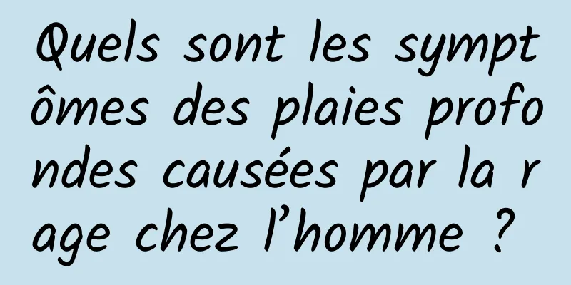 Quels sont les symptômes des plaies profondes causées par la rage chez l’homme ? 