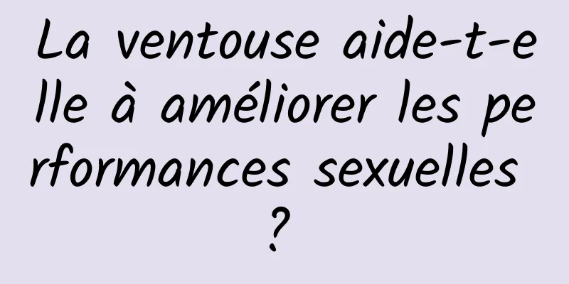 La ventouse aide-t-elle à améliorer les performances sexuelles ? 