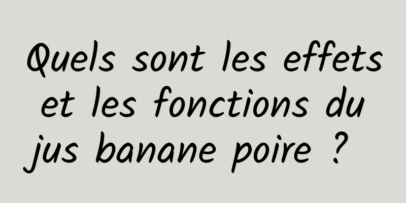 Quels sont les effets et les fonctions du jus banane poire ? 