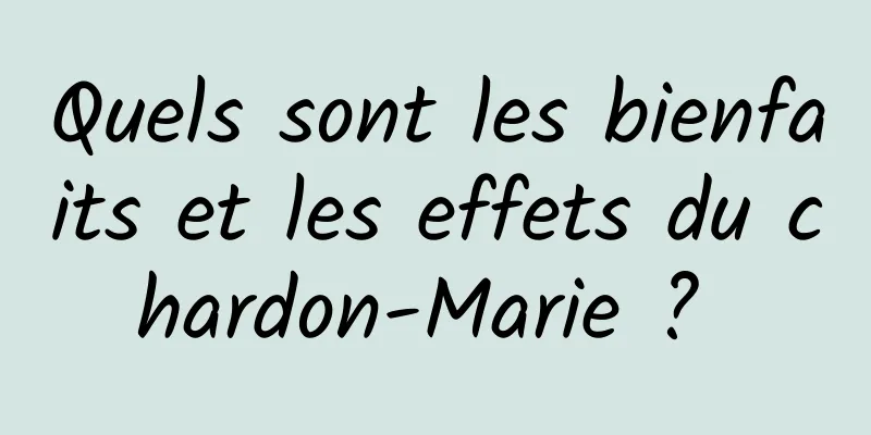 Quels sont les bienfaits et les effets du chardon-Marie ? 