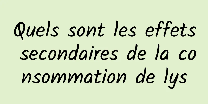 Quels sont les effets secondaires de la consommation de lys