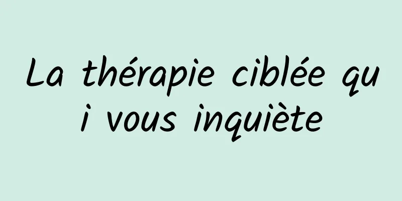 La thérapie ciblée qui vous inquiète