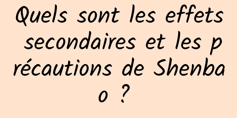 Quels sont les effets secondaires et les précautions de Shenbao ? 