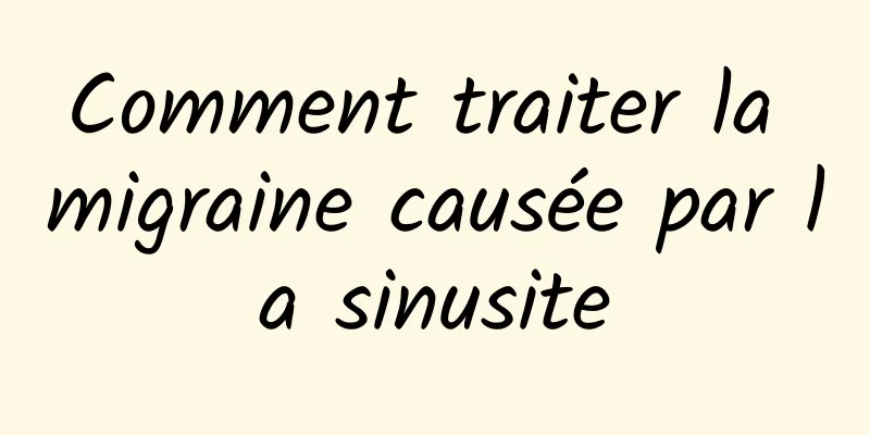 Comment traiter la migraine causée par la sinusite