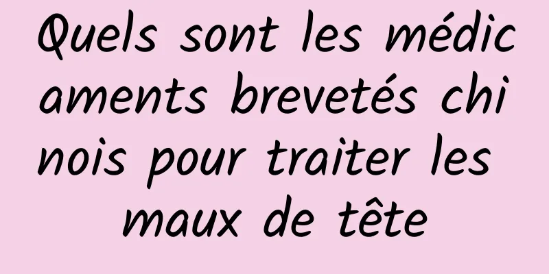 Quels sont les médicaments brevetés chinois pour traiter les maux de tête