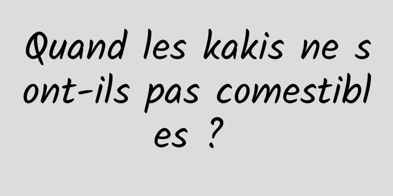 Quand les kakis ne sont-ils pas comestibles ? 