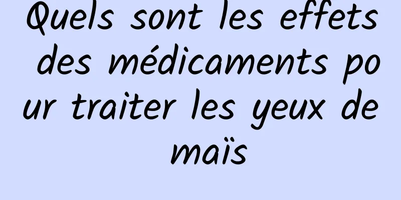 Quels sont les effets des médicaments pour traiter les yeux de maïs