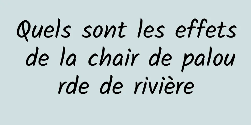 Quels sont les effets de la chair de palourde de rivière