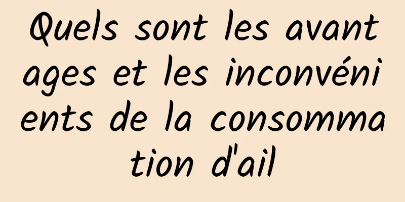 Quels sont les avantages et les inconvénients de la consommation d'ail