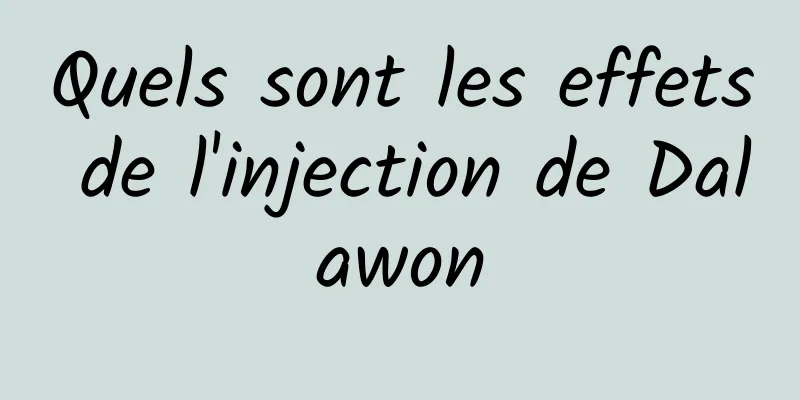 Quels sont les effets de l'injection de Dalawon