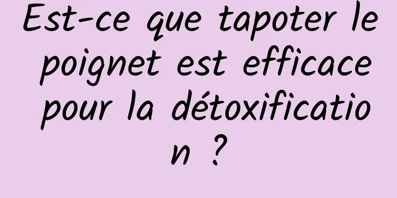 Est-ce que tapoter le poignet est efficace pour la détoxification ?