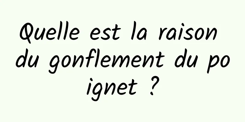 Quelle est la raison du gonflement du poignet ?