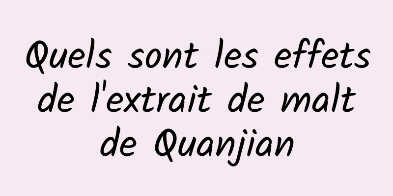 Quels sont les effets de l'extrait de malt de Quanjian