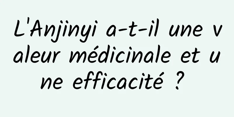 L'Anjinyi a-t-il une valeur médicinale et une efficacité ? 