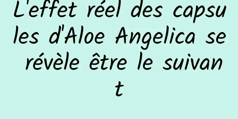 L'effet réel des capsules d'Aloe Angelica se révèle être le suivant