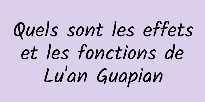 Quels sont les effets et les fonctions de Lu'an Guapian