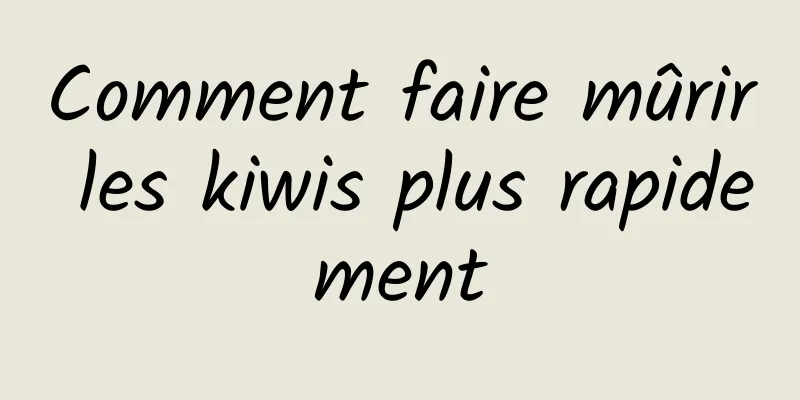 Comment faire mûrir les kiwis plus rapidement