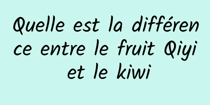 Quelle est la différence entre le fruit Qiyi et le kiwi