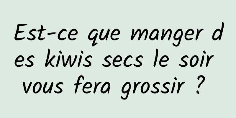 Est-ce que manger des kiwis secs le soir vous fera grossir ? 