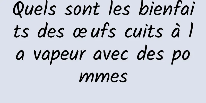 Quels sont les bienfaits des œufs cuits à la vapeur avec des pommes