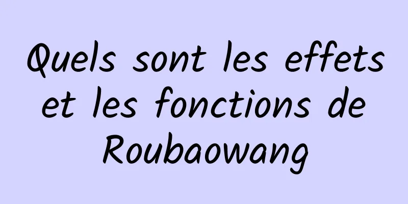 Quels sont les effets et les fonctions de Roubaowang