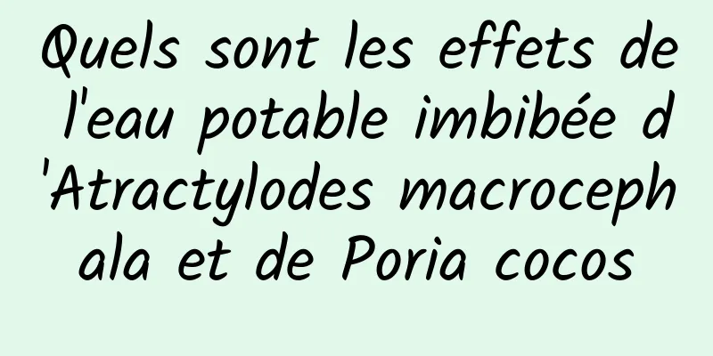 Quels sont les effets de l'eau potable imbibée d'Atractylodes macrocephala et de Poria cocos