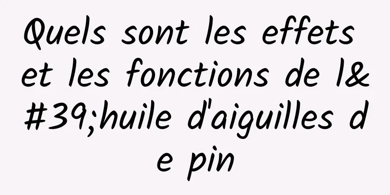 Quels sont les effets et les fonctions de l'huile d'aiguilles de pin