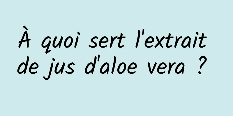 À quoi sert l'extrait de jus d'aloe vera ? 