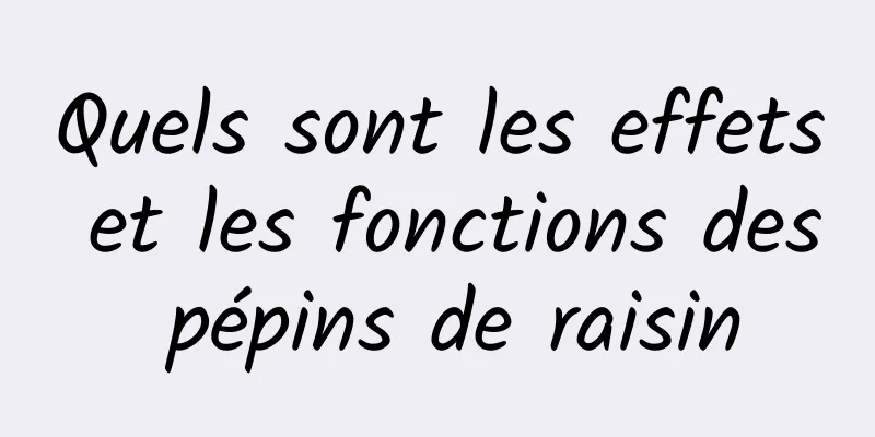 Quels sont les effets et les fonctions des pépins de raisin