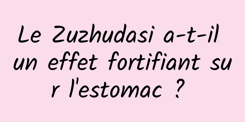 Le Zuzhudasi a-t-il un effet fortifiant sur l'estomac ? ​​