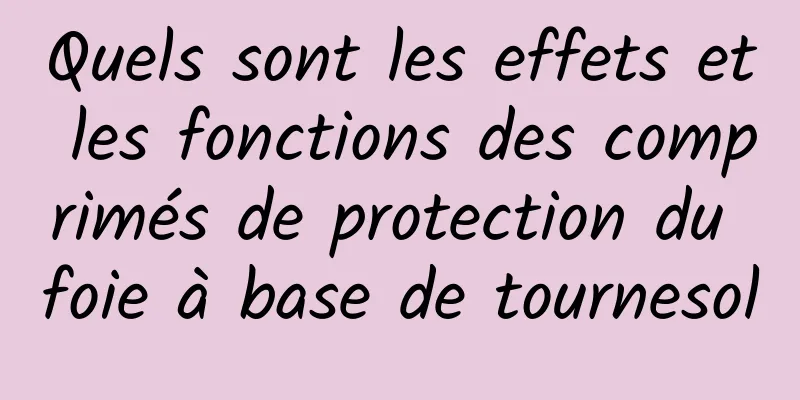 Quels sont les effets et les fonctions des comprimés de protection du foie à base de tournesol