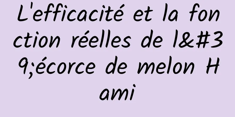 L'efficacité et la fonction réelles de l'écorce de melon Hami