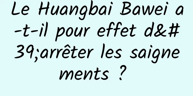 Le Huangbai Bawei a-t-il pour effet d'arrêter les saignements ? 