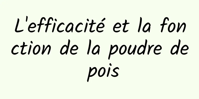 L'efficacité et la fonction de la poudre de pois