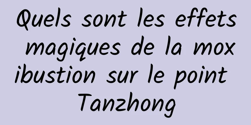 Quels sont les effets magiques de la moxibustion sur le point Tanzhong