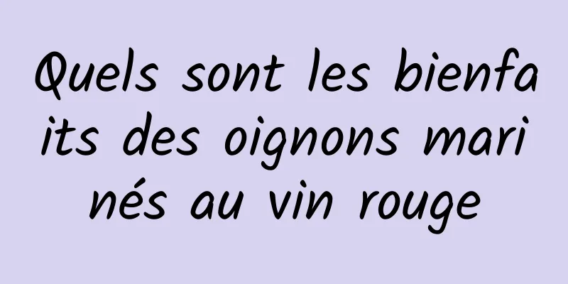 Quels sont les bienfaits des oignons marinés au vin rouge