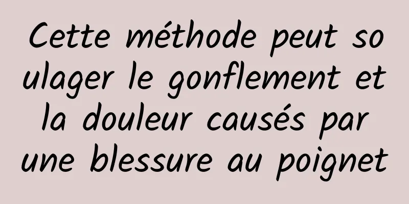 Cette méthode peut soulager le gonflement et la douleur causés par une blessure au poignet