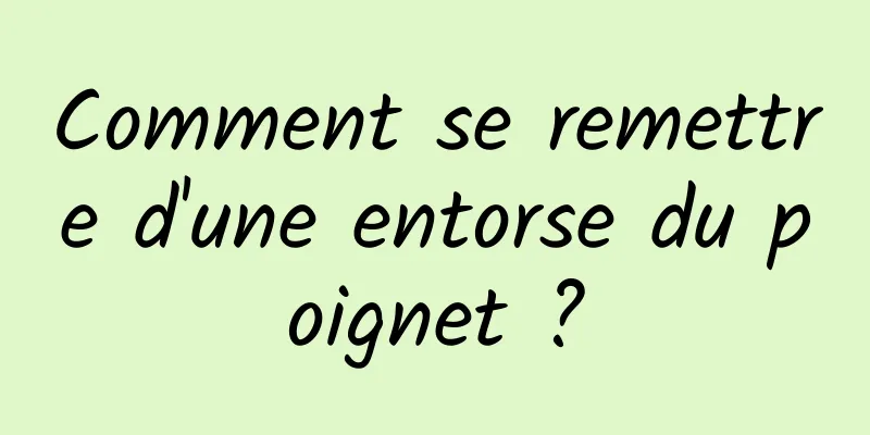 Comment se remettre d'une entorse du poignet ?