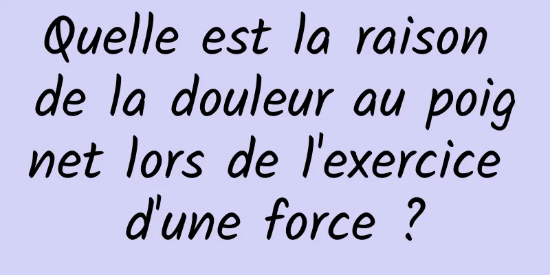 Quelle est la raison de la douleur au poignet lors de l'exercice d'une force ?