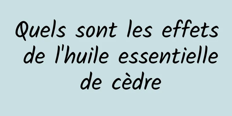 Quels sont les effets de l'huile essentielle de cèdre