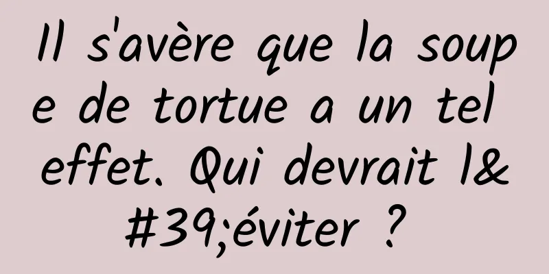 Il s'avère que la soupe de tortue a un tel effet. Qui devrait l'éviter ? 