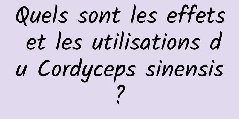 Quels sont les effets et les utilisations du Cordyceps sinensis ? 