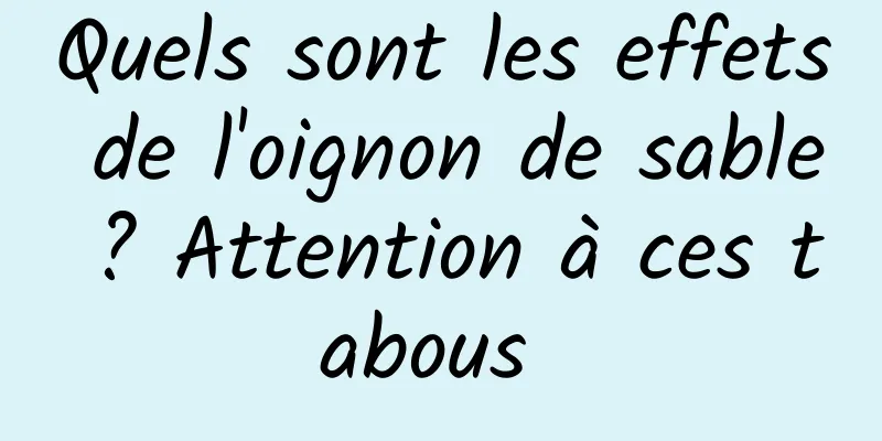 Quels sont les effets de l'oignon de sable ? Attention à ces tabous 