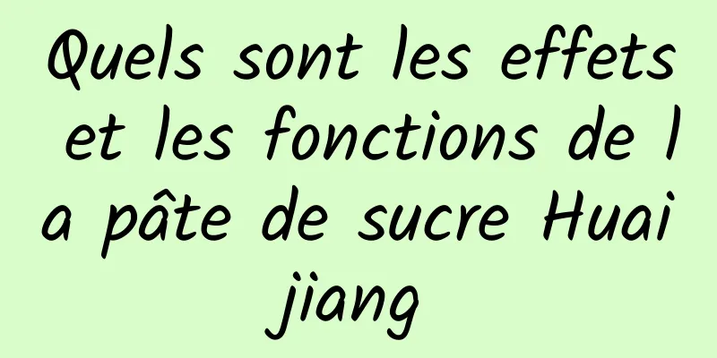 Quels sont les effets et les fonctions de la pâte de sucre Huaijiang