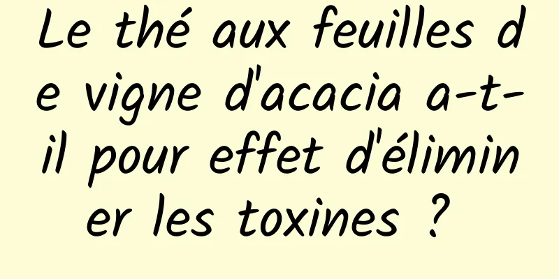 Le thé aux feuilles de vigne d'acacia a-t-il pour effet d'éliminer les toxines ? 