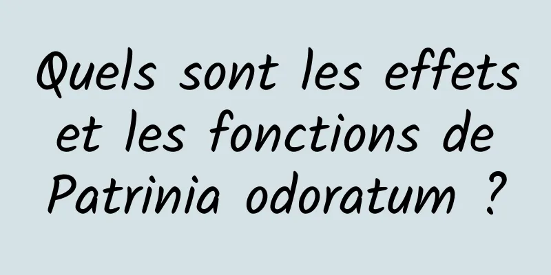 Quels sont les effets et les fonctions de Patrinia odoratum ?