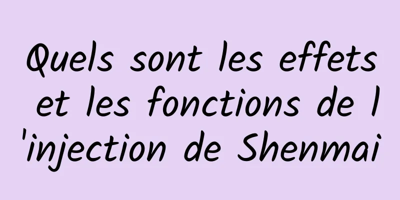 Quels sont les effets et les fonctions de l'injection de Shenmai